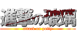 進撃の玻璃 (attack on polly)