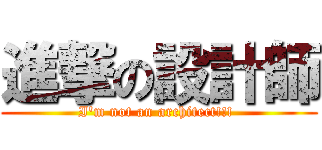 進撃の設計師 (I\'m not an architect!!! )