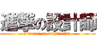 進撃の設計師 (I\'m not an architect!!! )