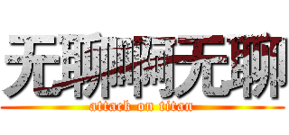 无聊啊无聊 (attack on titan)
