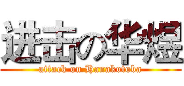 进击の华煜 (attack on Hanakotoba)
