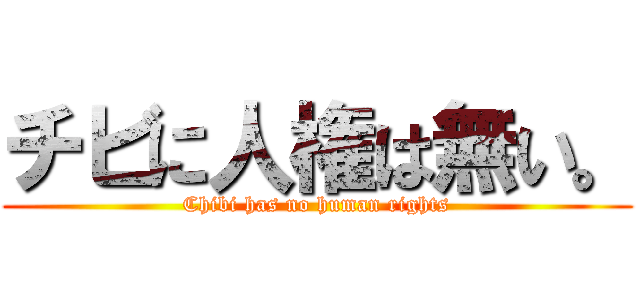 チビに人権は無い。 (Chibi has no human rights)