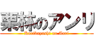 栗林のアンリ (Kuribayashi no Anri)