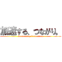 加速する、つながり。 (Accelerating Connections)