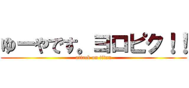 ゆーやです。ヨロピク！！ (attack on titan)