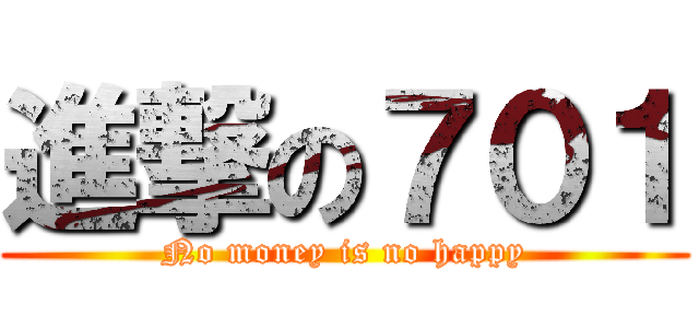 進撃の７０１ (No money is no happy)