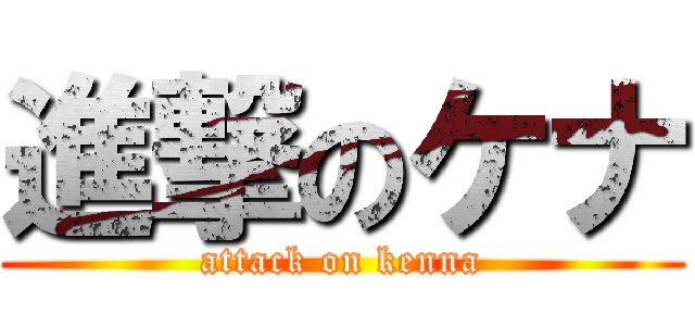 進撃のケナ (attack on kenna)