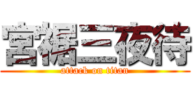 宮裾三夜待 (attack on titan)