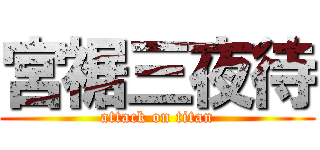 宮裾三夜待 (attack on titan)