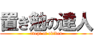 置き勉の達人 (adept of okiben)