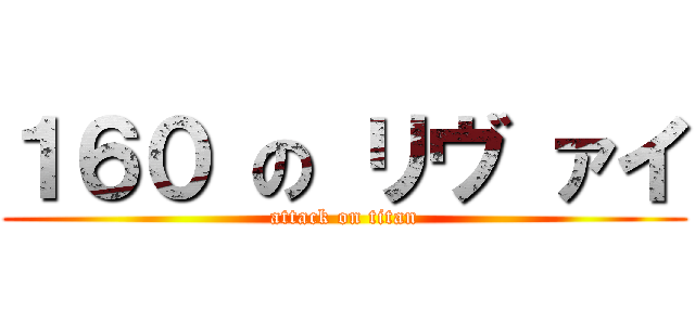 １６０ の リヴ ァイ (attack on titan)