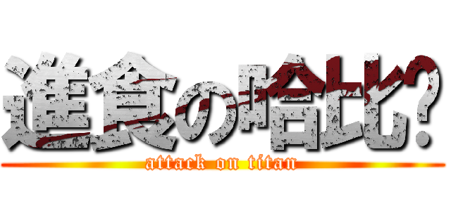 進食の哈比姍 (attack on titan)