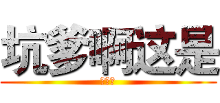 坑爹啊这是 (什么？)