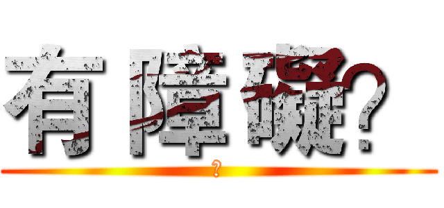 有 障 礙？ (?)