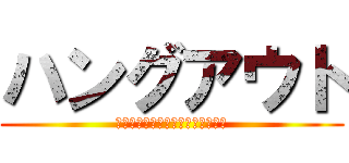 ハングアウト (そんな「「トッティ」」で大丈夫か)