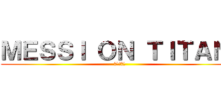 ＭＥＳＳＩ ＯＮ ＴＩＴＡＮ  (捧げよ心臓)