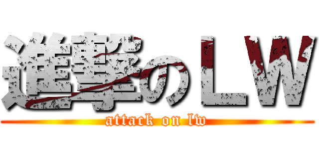 進撃のＬＷ (attack on lw)
