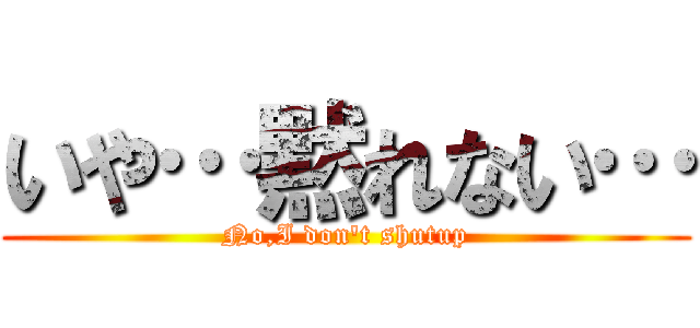 いや…黙れない… (No,I don't shutup)