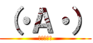 （・Ａ・） (誰だお前は)
