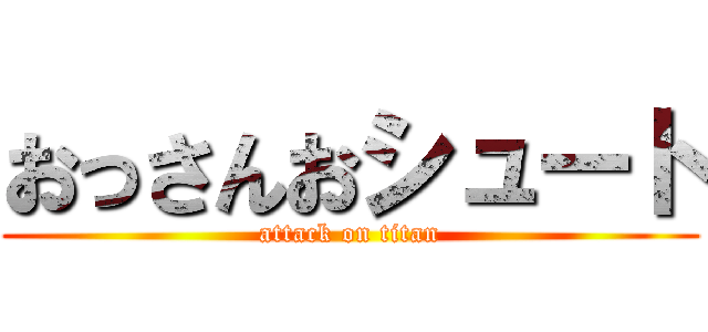おっさんおシュート (attack on titan)