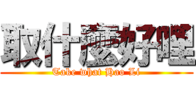 取什麼好哩 (Take what Hao Li)