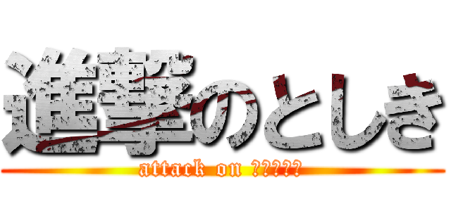 進撃のとしき (attack on ﾌﾗﾝｹﾝ)