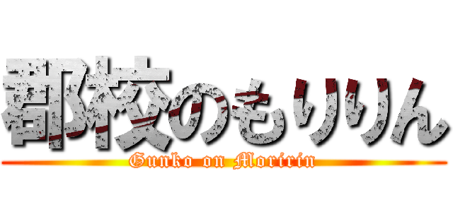 郡校のもりりん (Gunko on Moririn)