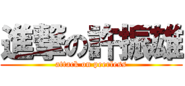 進撃の許振雄 (attack on peerless)