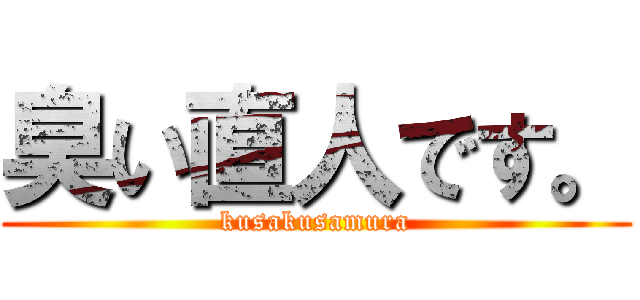 臭い直人です。 (kusakusamura)