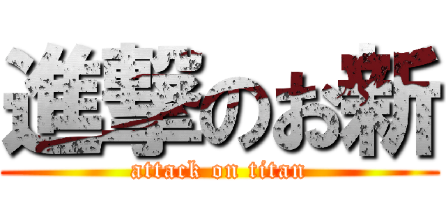 進撃のお新 (attack on titan)
