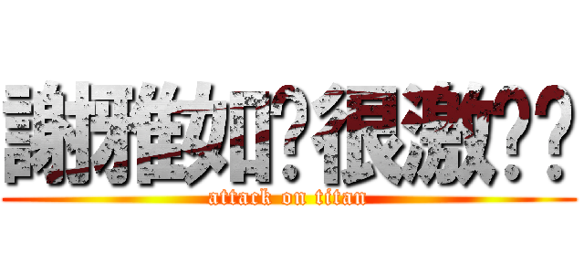 謝雅如你很激掰ㄛ (attack on titan)
