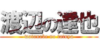 渡辺の達也 (watanabe no tatuya)