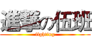 進撃の伍班 (fighting)