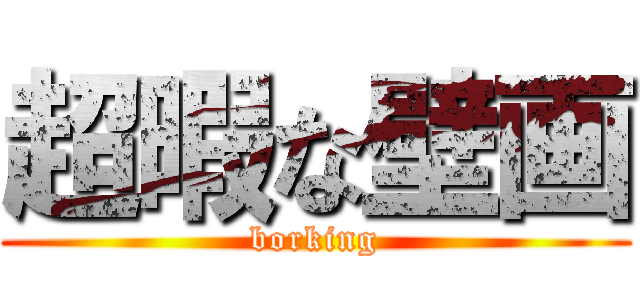 超暇な壁画 (borking)