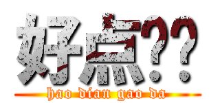好点搞哒 (hao dian gao da)
