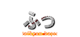 ふっ (i am saikyou dazee wee)