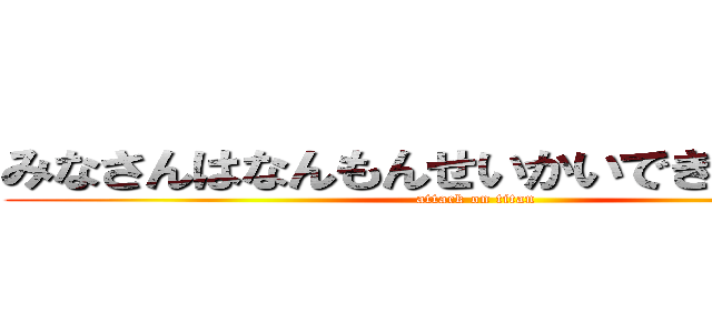 みなさんはなんもんせいかいできましたか？ (attack on titan)