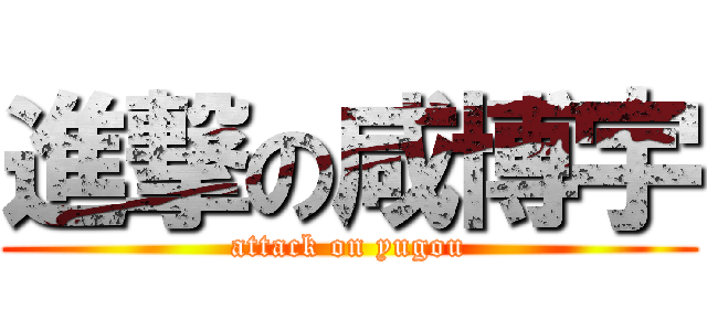 進撃の咸博宇 (attack on yugou)