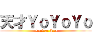 天才ＹｏＹｏＹｏ (attack on titan)