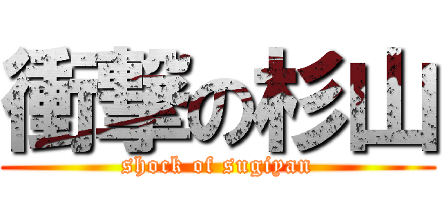 衝撃の杉山 (shock of sugiyan)
