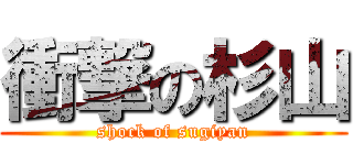 衝撃の杉山 (shock of sugiyan)