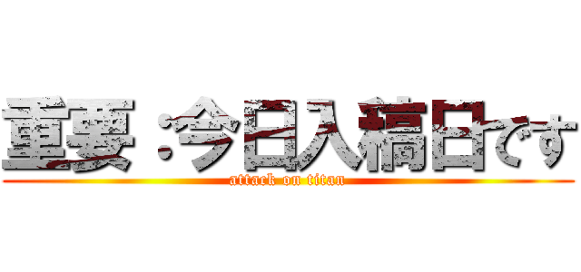 重要：今日入稿日です (attack on titan)