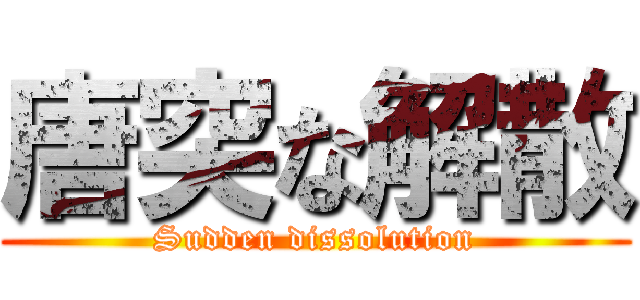 唐突な解散 (Sudden dissolution)