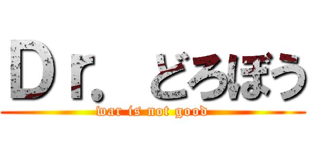 Ｄｒ．どろぼう (war is not good)