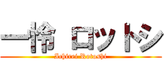 一怜 ロットシ (Ichirei Rotoshi)