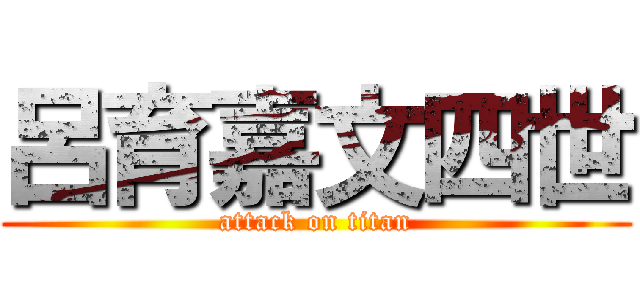 呂育嘉文四世 (attack on titan)