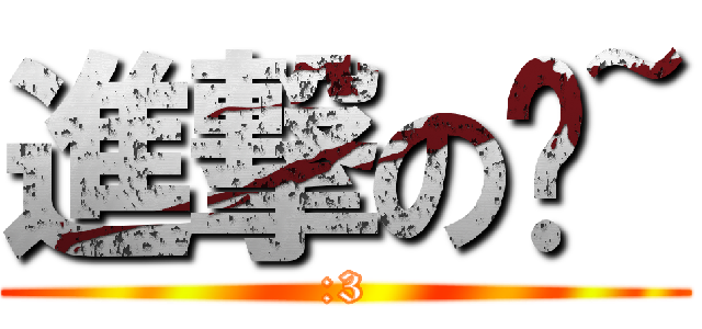 進撃の貓~ (:3)