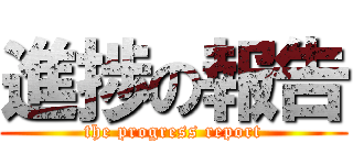 進捗の報告 (the progress report)