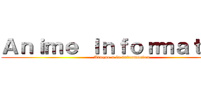 Ａｎｉｍｅ Ｉｎｆｏｒｍａｔｉｏｎ (Ataque a la informacion)