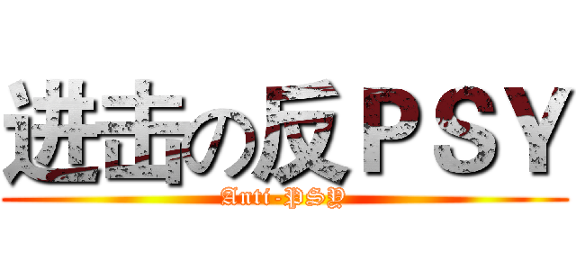 进击の反ＰＳＹ (Anti-PSY)